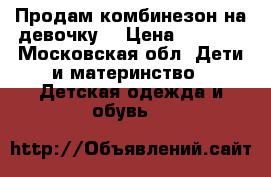 Продам комбинезон на девочку) › Цена ­ 2 500 - Московская обл. Дети и материнство » Детская одежда и обувь   